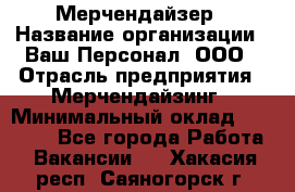 Мерчендайзер › Название организации ­ Ваш Персонал, ООО › Отрасль предприятия ­ Мерчендайзинг › Минимальный оклад ­ 17 000 - Все города Работа » Вакансии   . Хакасия респ.,Саяногорск г.